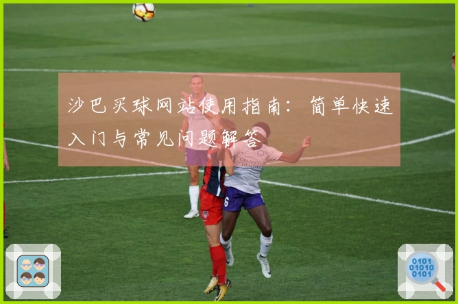 沙巴买球网站使用指南：简单快速入门与常见问题解答