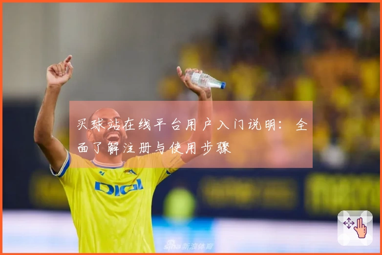 买球站在线平台用户入门说明：全面了解注册与使用步骤