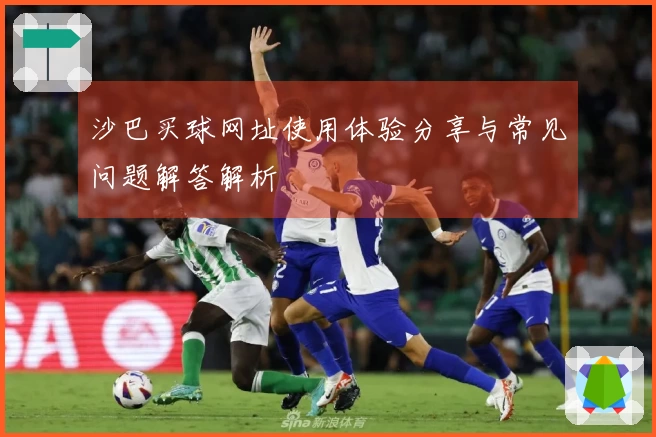 沙巴买球网址使用体验分享与常见问题解答解析