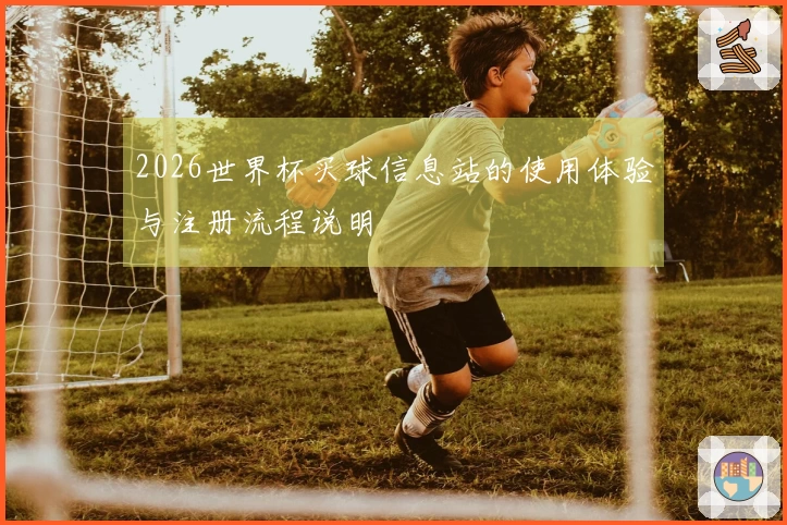 2026世界杯买球信息站的使用体验与注册流程说明
