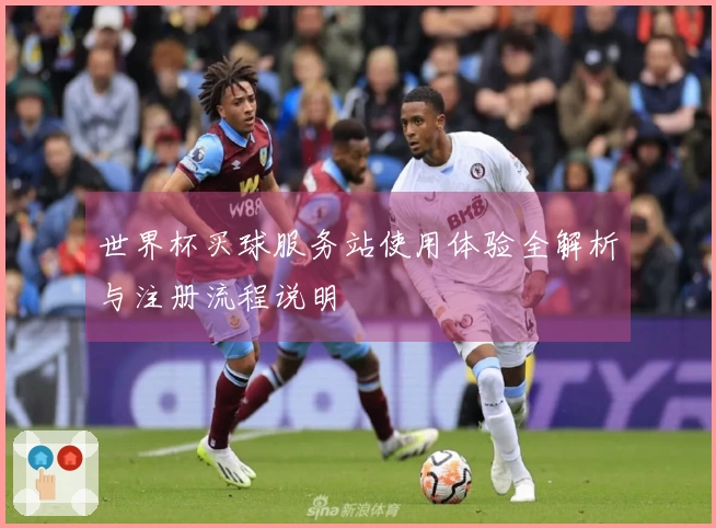 世界杯买球服务站使用体验全解析与注册流程说明