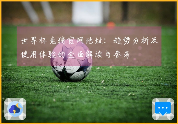 世界杯竞猜官网地址：趋势分析及使用体验的全面解读与参考