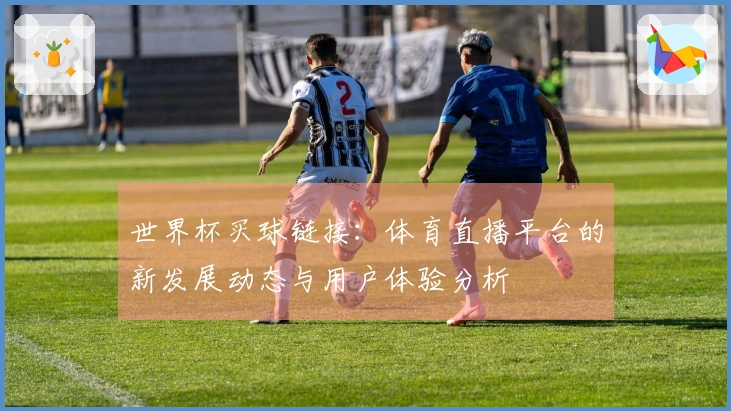 世界杯买球链接：体育直播平台的新发展动态与用户体验分析