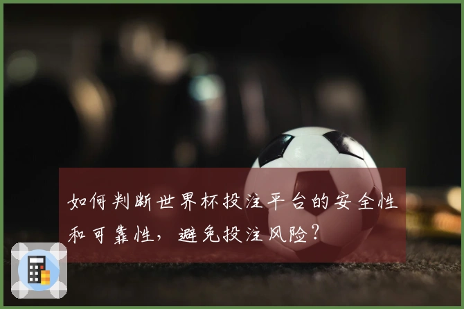 如何判断世界杯投注平台的安全性和可靠性，避免投注风险？