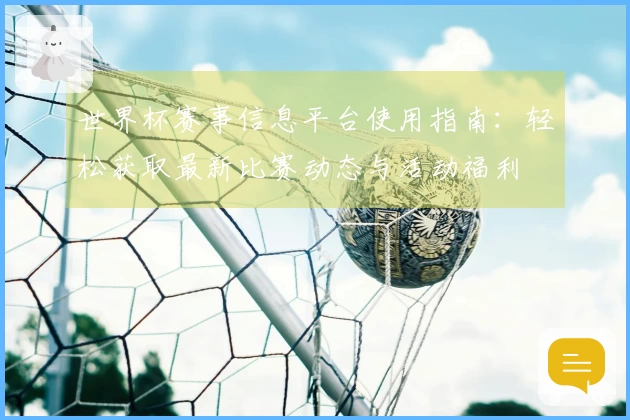 世界杯赛事信息平台使用指南：轻松获取最新比赛动态与活动福利