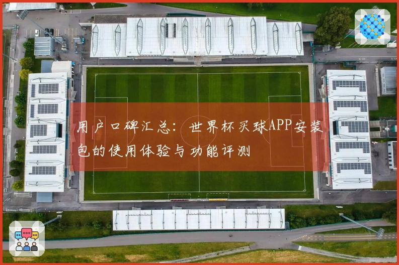 用户口碑汇总：世界杯买球APP安装包的使用体验与功能评测