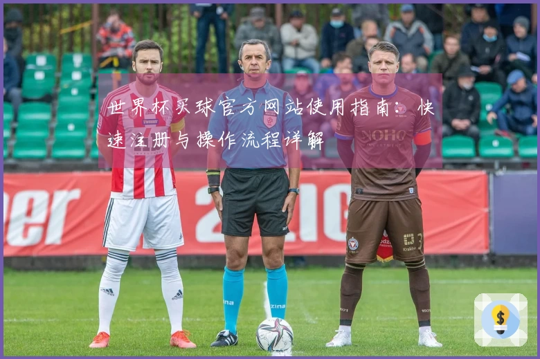 世界杯买球官方网站使用指南：快速注册与操作流程详解
