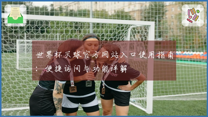 世界杯买球官方网站入口使用指南:便捷访问与功能详解