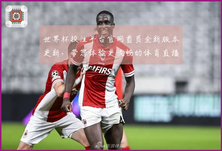 世界杯投注平台官网首页全新版本更新，带您体验更流畅的体育直播之旅